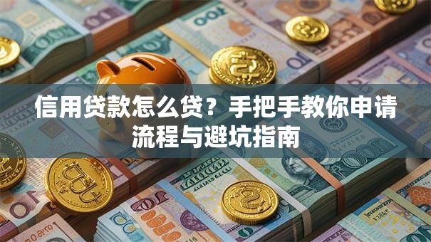 信用贷款怎么贷？手把手教你申请流程与避坑指南