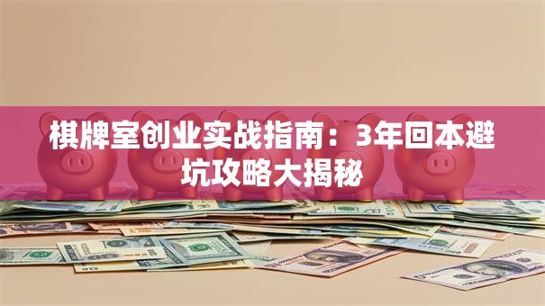 棋牌室创业实战指南：3年回本避坑攻略大揭秘