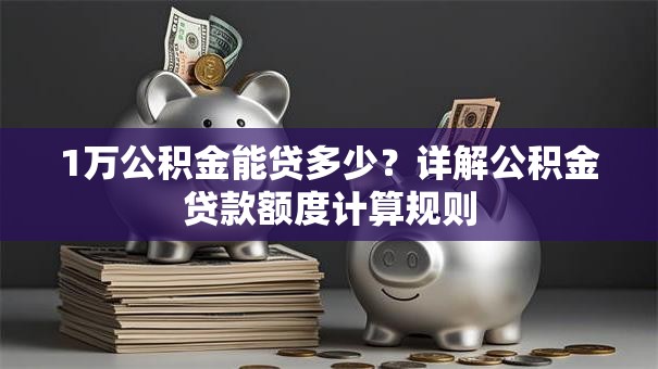 1万公积金能贷多少？详解公积金贷款额度计算规则