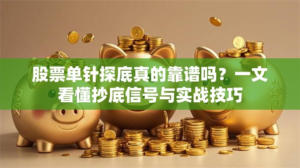 股票单针探底真的靠谱吗？一文看懂抄底信号与实战技巧