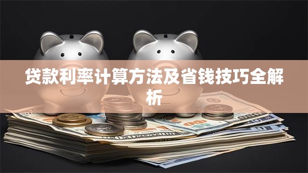 贷款利率计算方法及省钱技巧全解析
