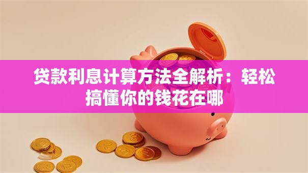 贷款利息计算方法全解析：轻松搞懂你的钱花在哪