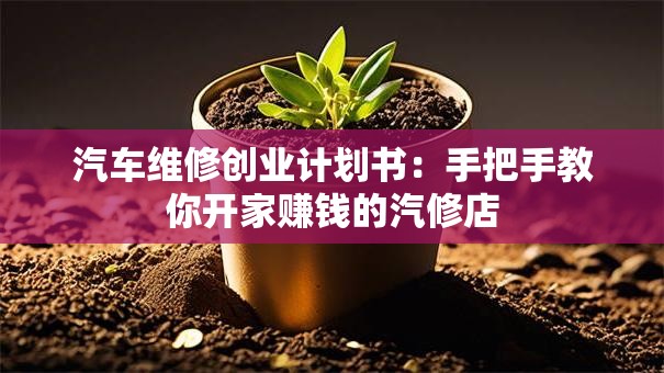 汽车维修创业计划书：手把手教你开家赚钱的汽修店