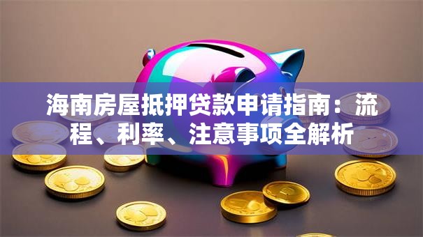 海南房屋抵押贷款申请指南：流程、利率、注意事项全解析