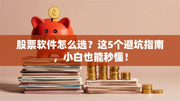 股票软件怎么选？这5个避坑指南，小白也能秒懂！
