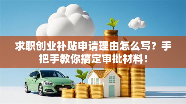 求职创业补贴申请理由怎么写？手把手教你搞定审批材料！