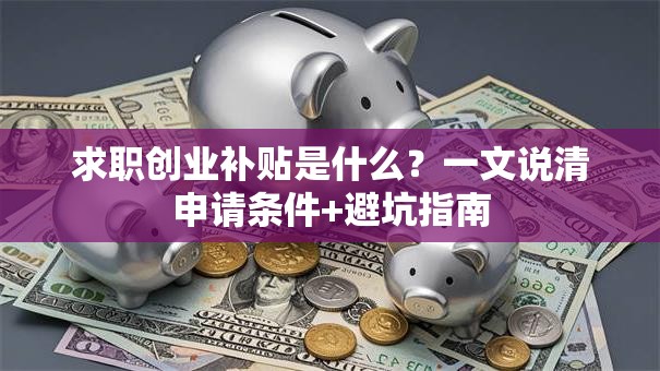 求职创业补贴是什么？一文说清申请条件+避坑指南