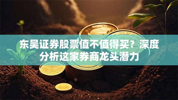东吴证券股票值不值得买？深度分析这家券商龙头潜力