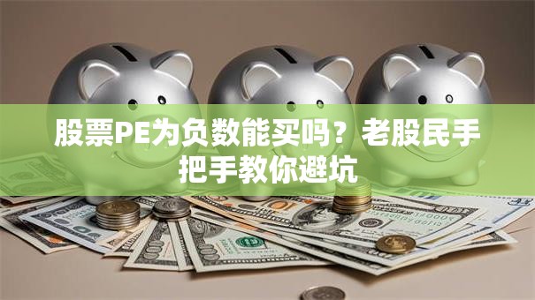 股票PE为负数能买吗？老股民手把手教你避坑