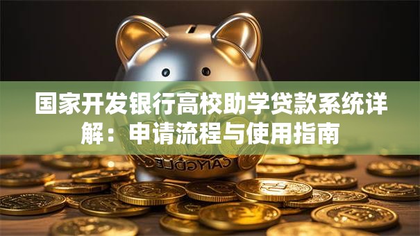 国家开发银行高校助学贷款系统详解：申请流程与使用指南