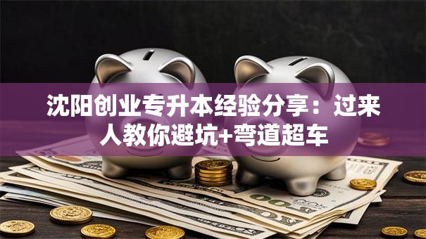 沈阳创业专升本经验分享：过来人教你避坑+弯道超车