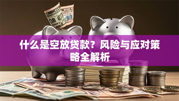 什么是空放贷款？风险与应对策略全解析
