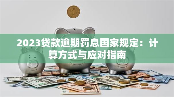 2023贷款逾期罚息国家规定：计算方式与应对指南