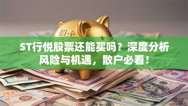 ST行悦股票还能买吗？深度分析风险与机遇，散户必看！