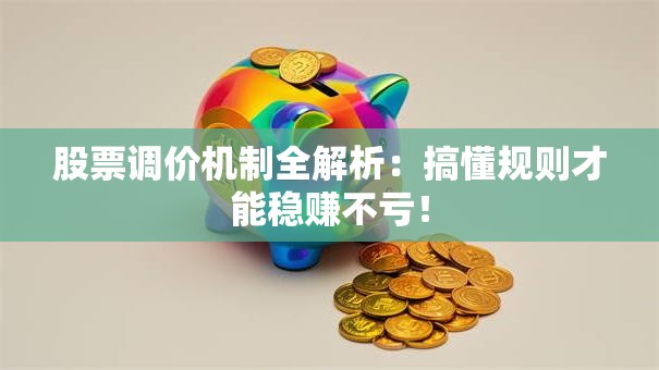 股票调价机制全解析：搞懂规则才能稳赚不亏！