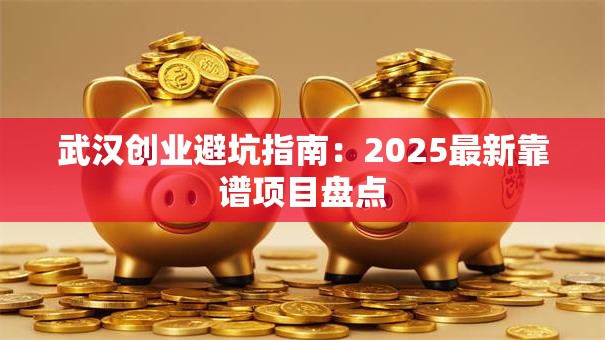 武汉创业避坑指南：2025最新靠谱项目盘点