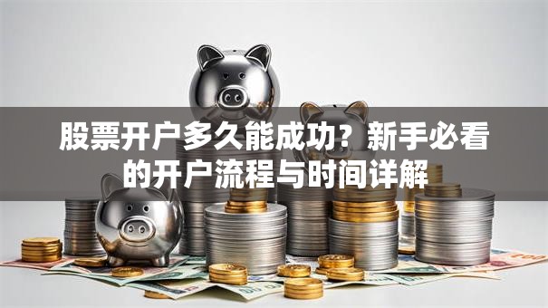 股票开户多久能成功？新手必看的开户流程与时间详解