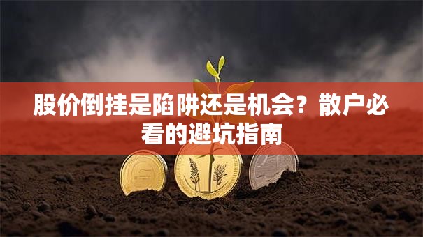 股价倒挂是陷阱还是机会？散户必看的避坑指南