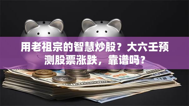 用老祖宗的智慧炒股？大六壬预测股票涨跌，靠谱吗？