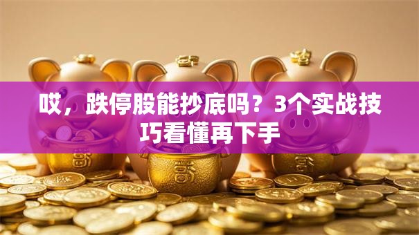 哎，跌停股能抄底吗？3个实战技巧看懂再下手