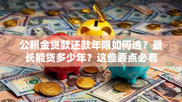 公积金贷款还款年限如何选？最长能贷多少年？这些要点必看