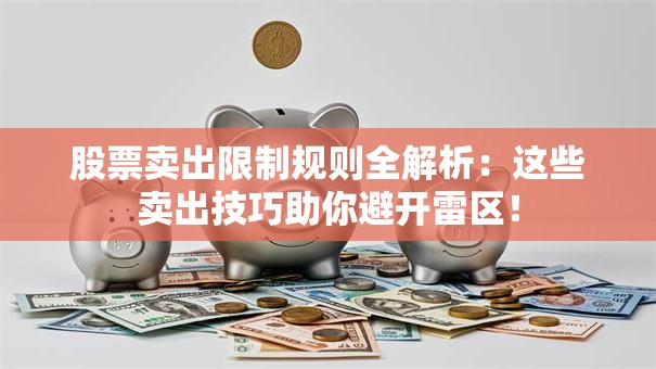股票卖出限制规则全解析：这些卖出技巧助你避开雷区！