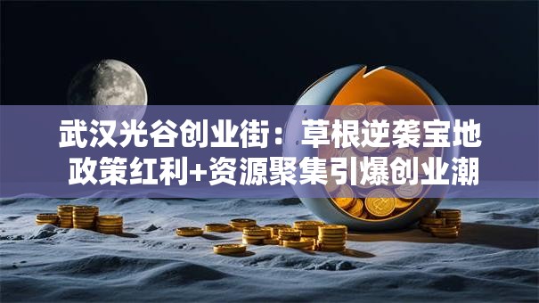 武汉光谷创业街：草根逆袭宝地 政策红利+资源聚集引爆创业潮