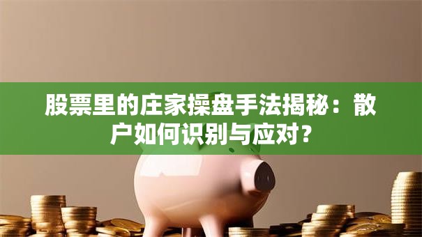 股票里的庄家操盘手法揭秘：散户如何识别与应对？