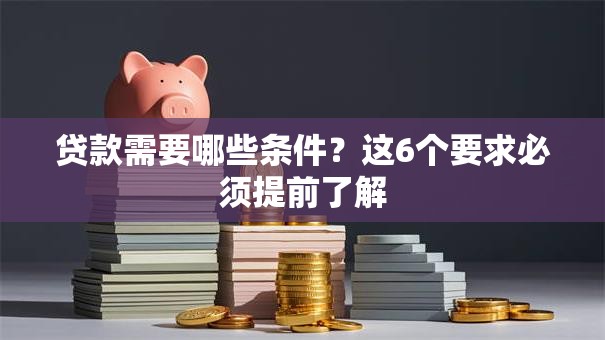 贷款需要哪些条件？这6个要求必须提前了解