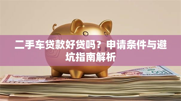 二手车贷款好贷吗？申请条件与避坑指南解析