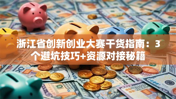 浙江省创新创业大赛干货指南：3个避坑技巧+资源对接秘籍