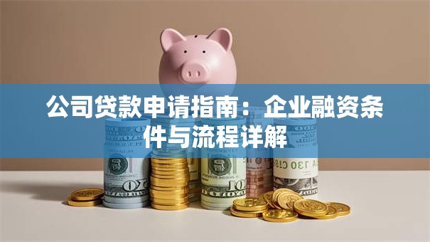 公司贷款申请指南：企业融资条件与流程详解