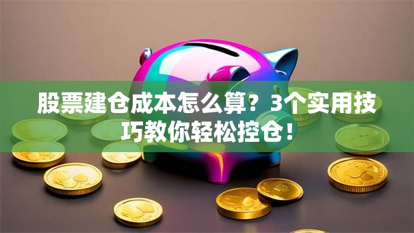 股票建仓成本怎么算？3个实用技巧教你轻松控仓！