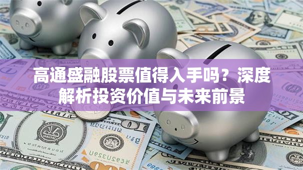 高通盛融股票值得入手吗？深度解析投资价值与未来前景