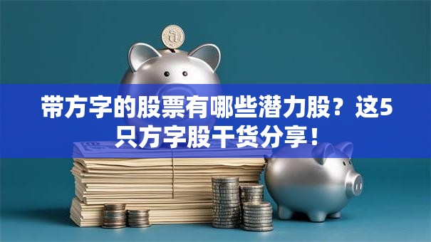 带方字的股票有哪些潜力股？这5只方字股干货分享！