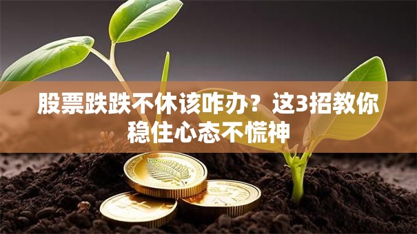 股票跌跌不休该咋办？这3招教你稳住心态不慌神