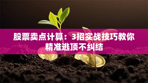股票卖点计算：3招实战技巧教你精准逃顶不纠结