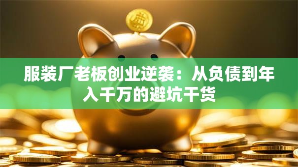 服装厂老板创业逆袭：从负债到年入千万的避坑干货
