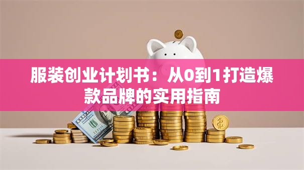 服装创业计划书：从0到1打造爆款品牌的实用指南