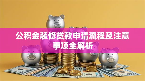 公积金装修贷款申请流程及注意事项全解析