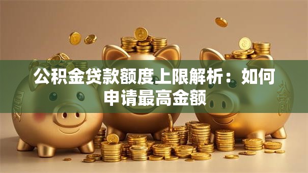 公积金贷款额度上限解析：如何申请最高金额