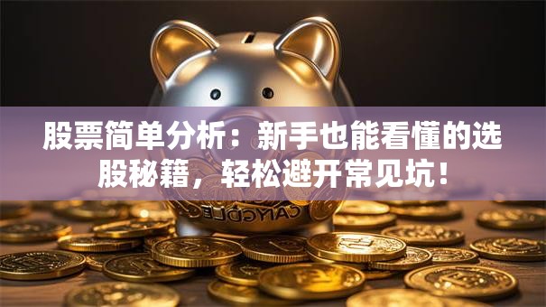 股票简单分析：新手也能看懂的选股秘籍，轻松避开常见坑！