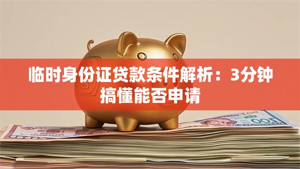 临时身份证贷款条件解析：3分钟搞懂能否申请