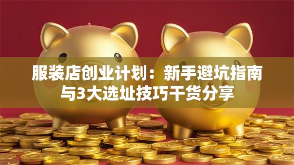 服装店创业计划：新手避坑指南与3大选址技巧干货分享