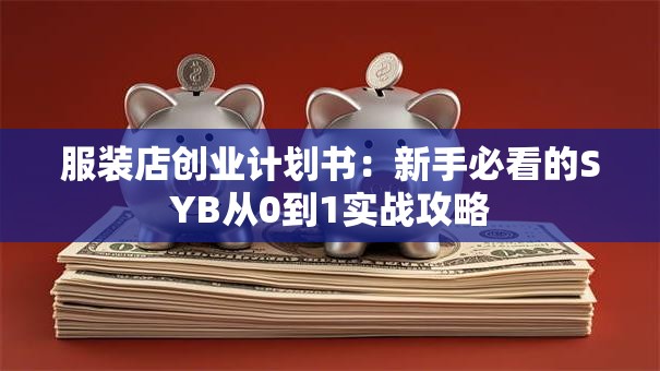 服装店创业计划书：新手必看的SYB从0到1实战攻略