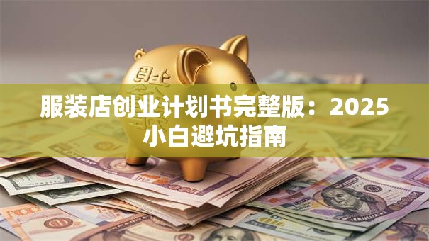 服装店创业计划书完整版：2025小白避坑指南
