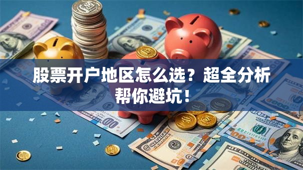 股票开户地区怎么选？超全分析帮你避坑！
