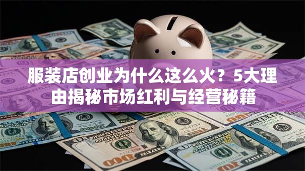 服装店创业为什么这么火？5大理由揭秘市场红利与经营秘籍
