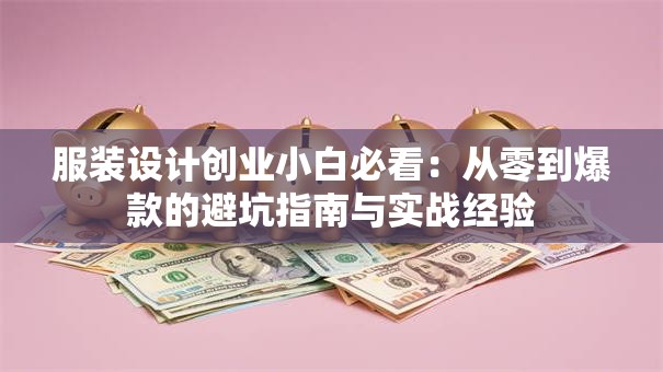 服装设计创业小白必看：从零到爆款的避坑指南与实战经验