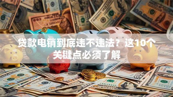 贷款电销到底违不违法？这10个关键点必须了解